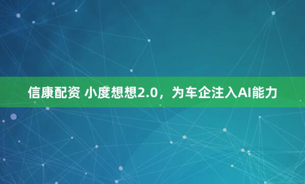 信康配资 小度想想2.0，为车企注入AI能力