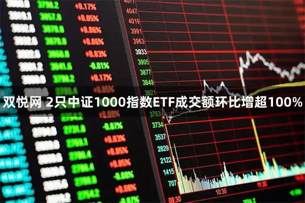 双悦网 2只中证1000指数ETF成交额环比增超100%