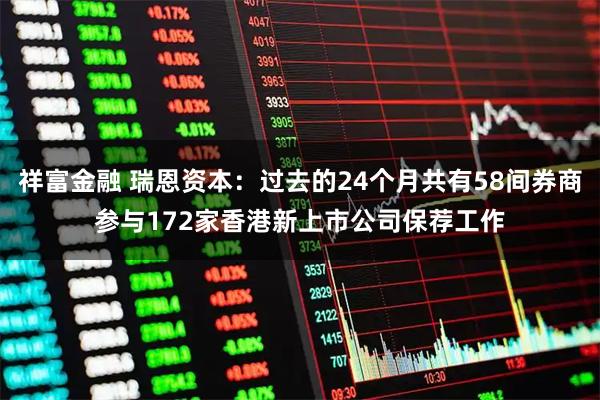 祥富金融 瑞恩资本：过去的24个月共有58间券商参与172家香港新上市公司保荐工作