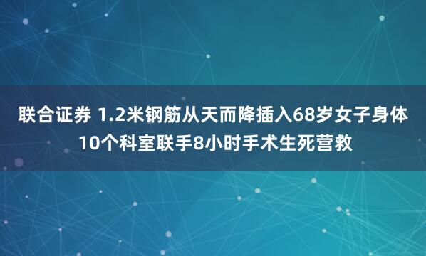联合证券 1.2米钢筋从天而降插入68岁女子身体 10个科室联手8小时手术生死营救