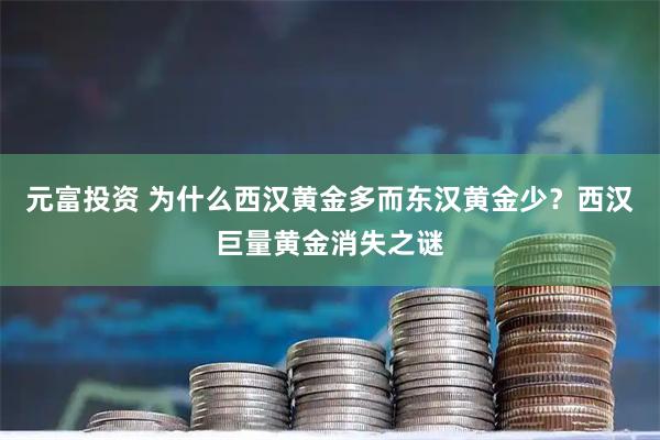 元富投资 为什么西汉黄金多而东汉黄金少？西汉巨量黄金消失之谜